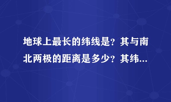 地球上最长的纬线是？其与南北两极的距离是多少？其纬度为多少？