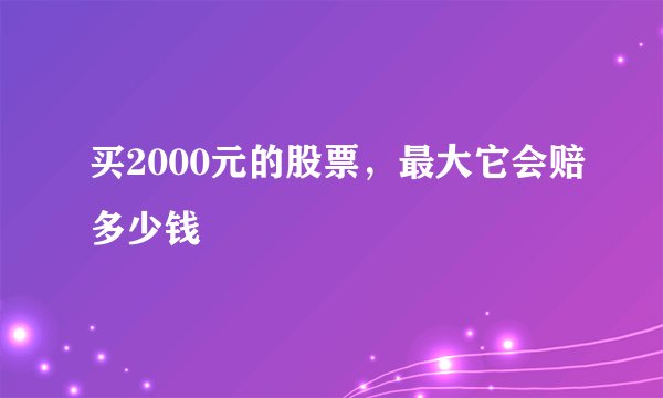 买2000元的股票，最大它会赔多少钱