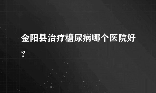 金阳县治疗糖尿病哪个医院好？