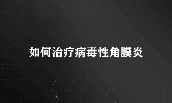 如何治疗病毒性角膜炎