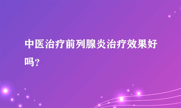 中医治疗前列腺炎治疗效果好吗？