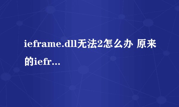 ieframe.dll无法2怎么办 原来的ieframe.dll坏了，我又重新下了一个，但是系统说无法替换怎么办？求高手指