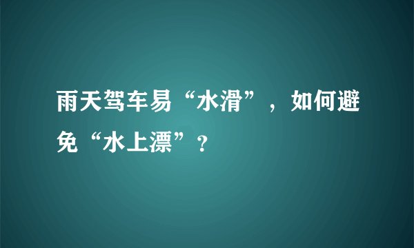 雨天驾车易“水滑”，如何避免“水上漂”？