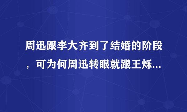 周迅跟李大齐到了结婚的阶段，可为何周迅转眼就跟王烁在一起？