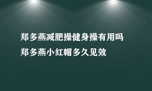 郑多燕减肥操健身操有用吗 郑多燕小红帽多久见效