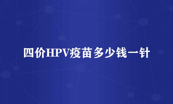 四价HPV疫苗多少钱一针