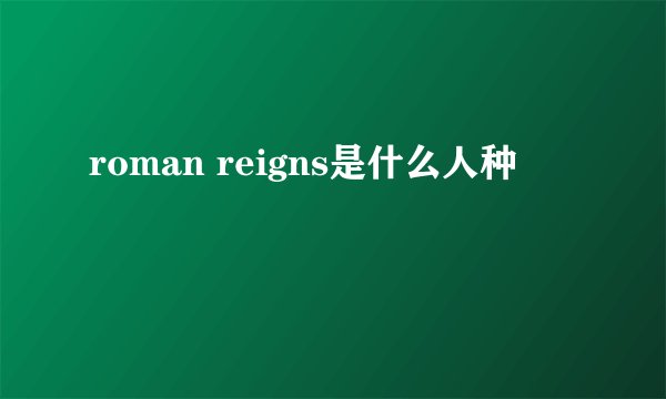 roman reigns是什么人种