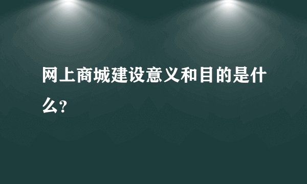 网上商城建设意义和目的是什么？