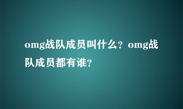 omg战队成员叫什么？omg战队成员都有谁？
