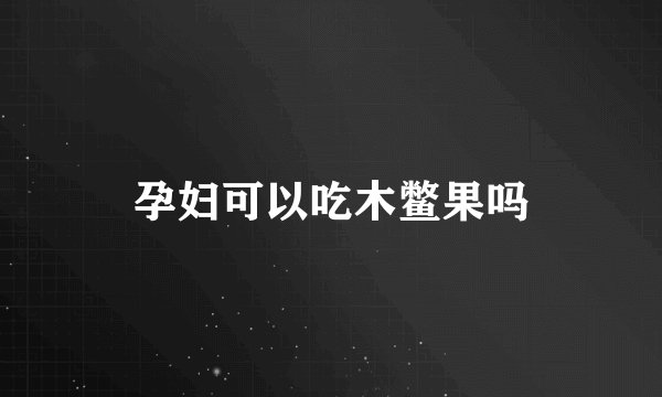 孕妇可以吃木鳖果吗