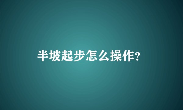 半坡起步怎么操作？
