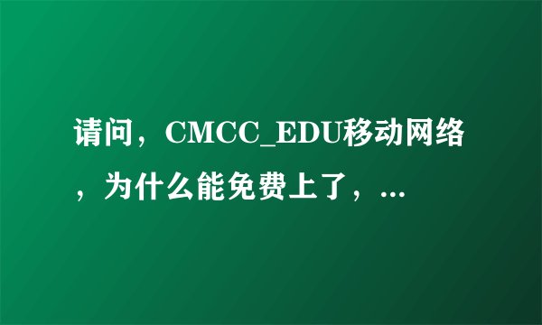 请问，CMCC_EDU移动网络，为什么能免费上了，以前上这个网络都需要打手机号和密码的，今天手机自