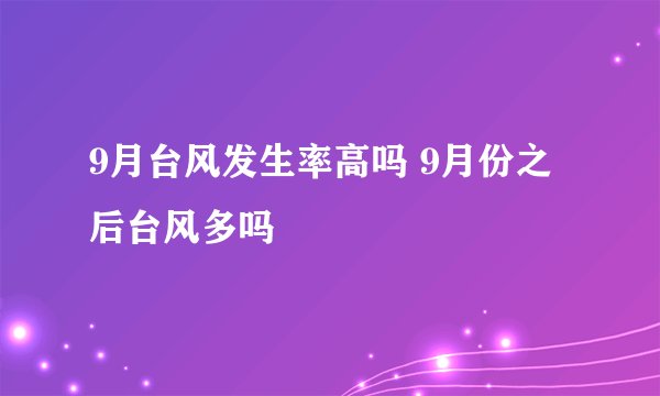 9月台风发生率高吗 9月份之后台风多吗