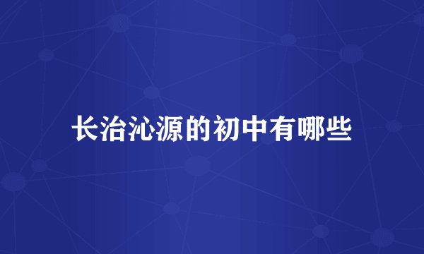 长治沁源的初中有哪些