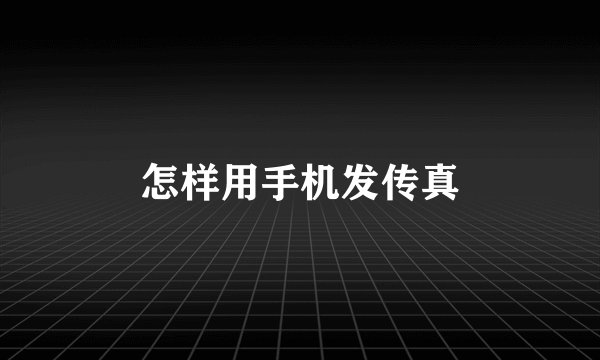 怎样用手机发传真