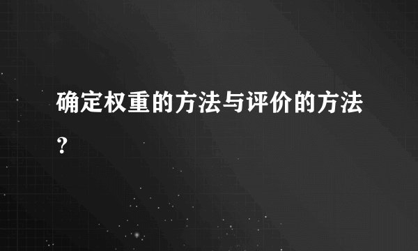 确定权重的方法与评价的方法？