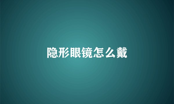 隐形眼镜怎么戴