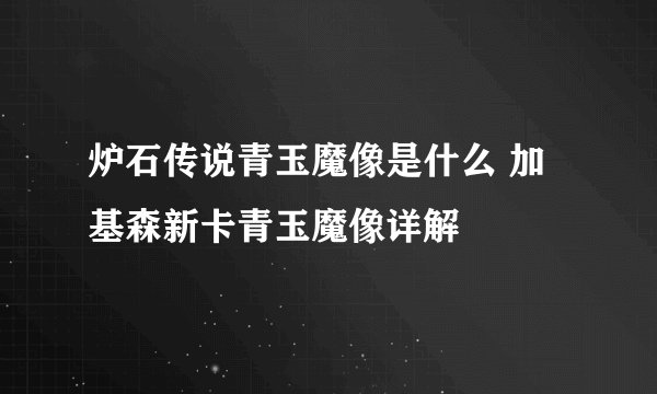 炉石传说青玉魔像是什么 加基森新卡青玉魔像详解
