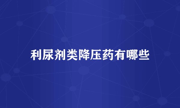 利尿剂类降压药有哪些