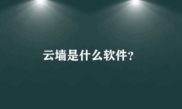 云墙是什么软件？