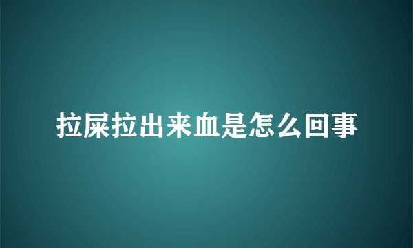 拉屎拉出来血是怎么回事