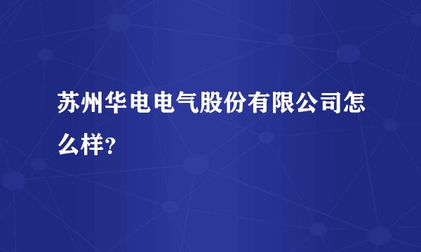 苏州华电电气股份有限公司怎么样？