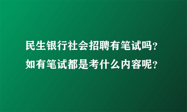 民生银行社会招聘有笔试吗？如有笔试都是考什么内容呢？