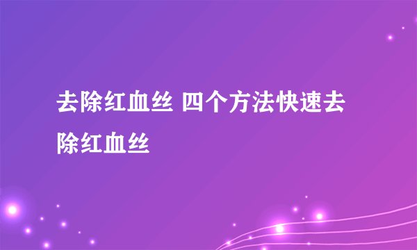 去除红血丝 四个方法快速去除红血丝