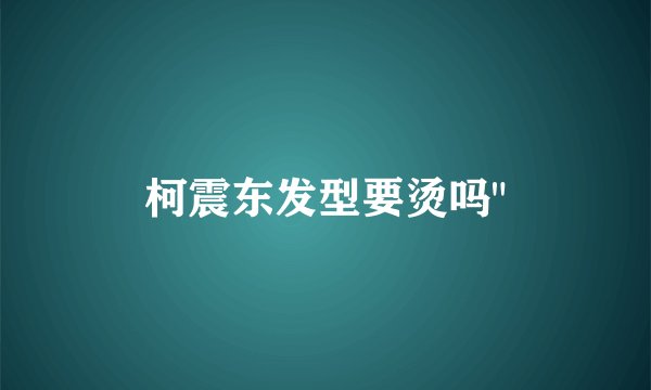 柯震东发型要烫吗