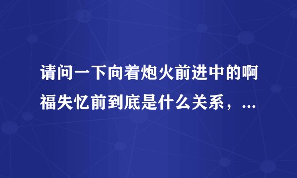 请问一下向着炮火前进中的啊福失忆前到底是什么关系，他与日军女狙击？