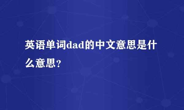 英语单词dad的中文意思是什么意思？