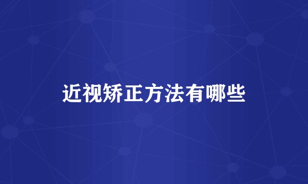 近视矫正方法有哪些