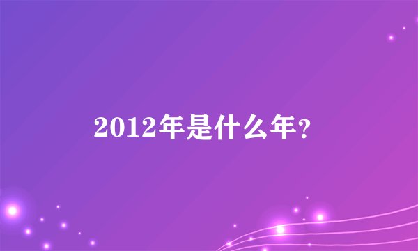 2012年是什么年？