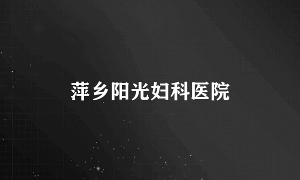 萍乡阳光妇科医院