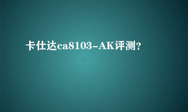 卡仕达ca8103-AK评测？