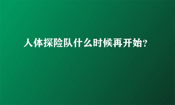 人体探险队什么时候再开始？