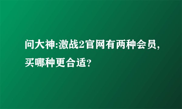 问大神:激战2官网有两种会员,买哪种更合适？