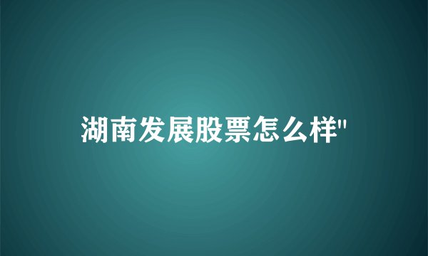 湖南发展股票怎么样