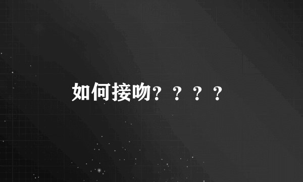 如何接吻？？？？