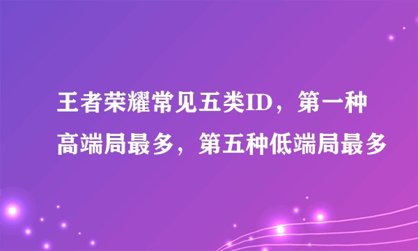 王者荣耀常见五类ID，第一种高端局最多，第五种低端局最多
