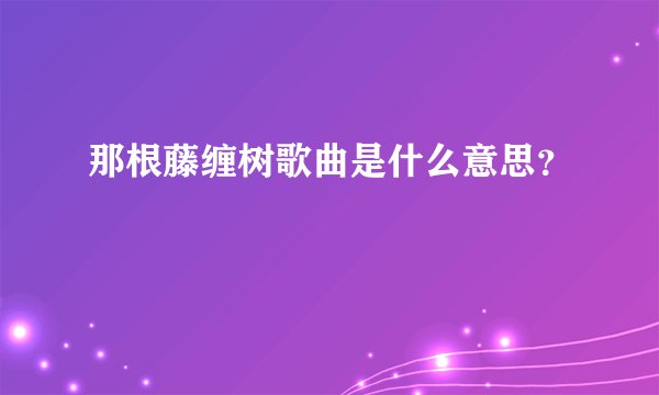 那根藤缠树歌曲是什么意思？