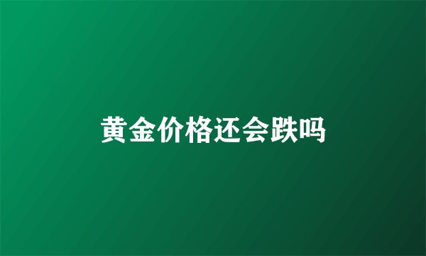 黄金价格还会跌吗