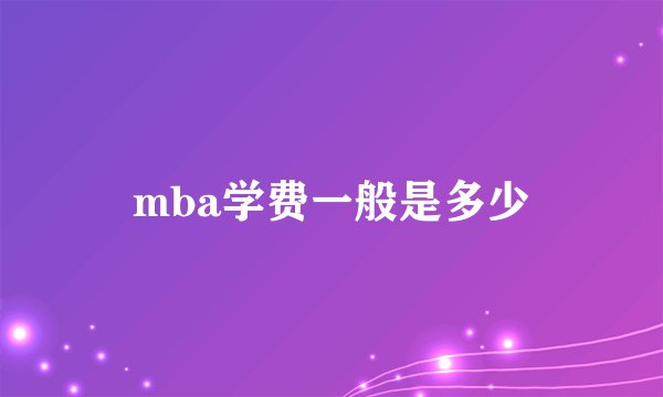 mba学费一般是多少
