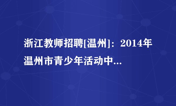 浙江教师招聘[温州]：2014年温州市青少年活动中心教师招聘3人公告