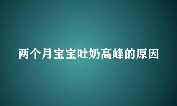 两个月宝宝吐奶高峰的原因