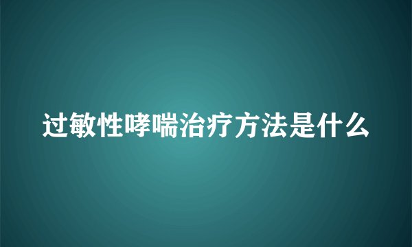 过敏性哮喘治疗方法是什么