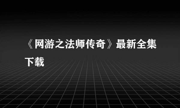 《网游之法师传奇》最新全集下载