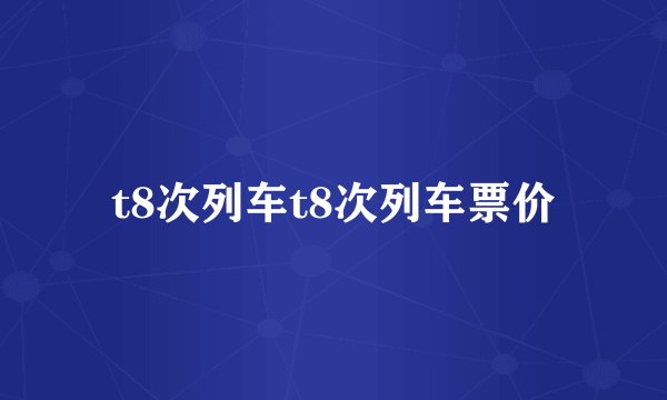 t8次列车t8次列车票价