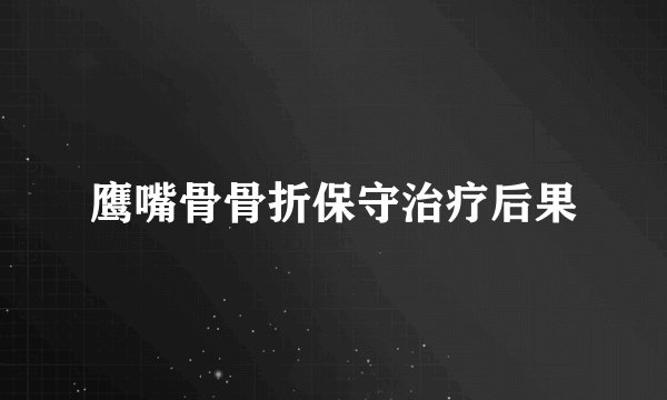 鹰嘴骨骨折保守治疗后果