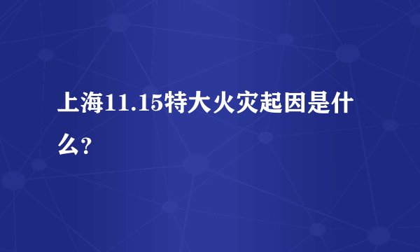 上海11.15特大火灾起因是什么？